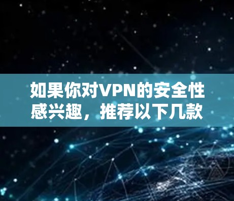 如果你对VPN的安全性感兴趣,推荐以下几款可靠的VPN服务