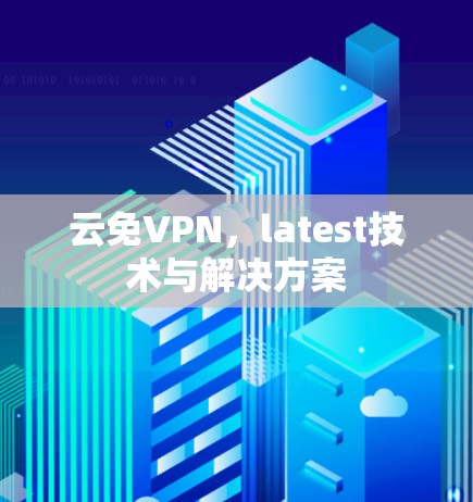 云免VPN，latest技术与解决方案