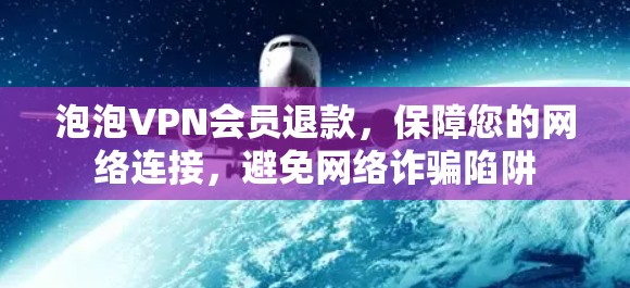 泡泡VPN会员退款,保障您的网络连接,避免网络诈骗陷阱