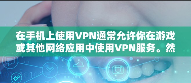 在手机上使用VPN通常允许你在游戏或其他网络应用中使用VPN服务。然而，具体情况取决于你的手机和游戏的设置。以下是一些常见情况
