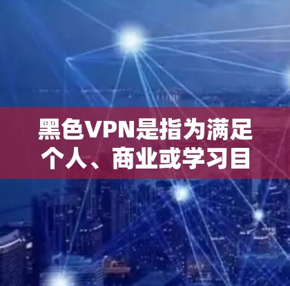 黑色VPN是指为满足个人、商业或学习目的而使用的加密视频通话软件,通常使用 HTTPS 网络来确保数据的安全和隐私。以下是关于黑色VPN的详细信息