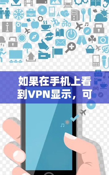 如果在手机上看到VPN显示,可能是由于以下原因导致的