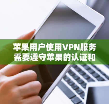 苹果用户使用VPN服务需要遵守苹果的认证和使用限制。以下是一些关键点和建议