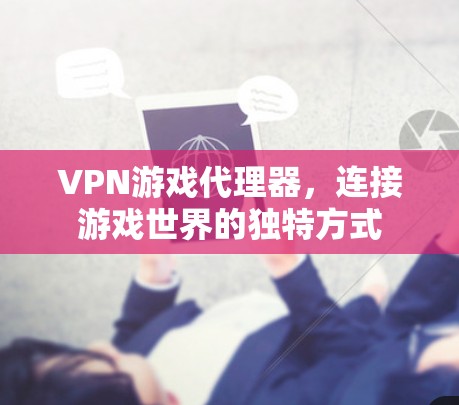 VPN游戏代理器,连接游戏世界的独特方式