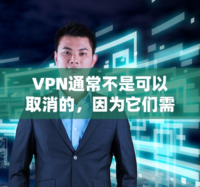 VPN通常不是可以取消的,因为它们需要用户付费使用。然而,如果你确实在使用过程中需要取消,以下是一些常见的条件