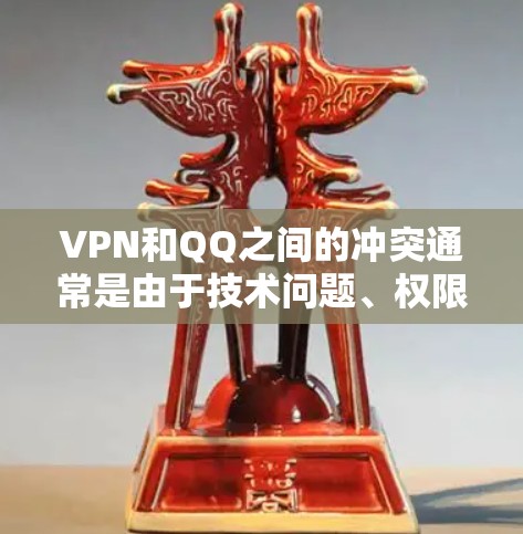 VPN和QQ之间的冲突通常是由于技术问题、权限问题或软件兼容性问题引起的。以下是一些可能的原因和解决方法