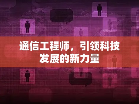 通信工程师，引领科技发展的新力量