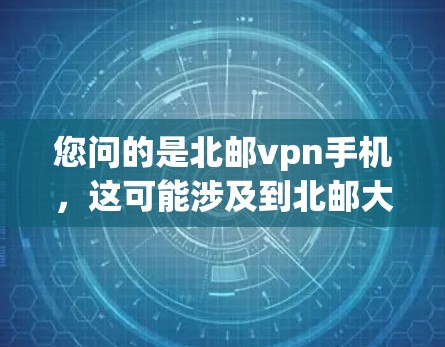 您问的是北邮vpn手机,这可能涉及到北邮大学(北邮)的手机型号或相关产品。如果您指的是北邮手机的型号,通常会有具体的型号信息,可以通过以下方式获取
