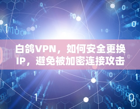 白鸽VPN，如何安全更换IP，避免被加密连接攻击