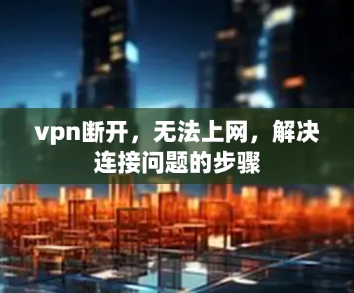 vpn断开，无法上网，解决连接问题的步骤
