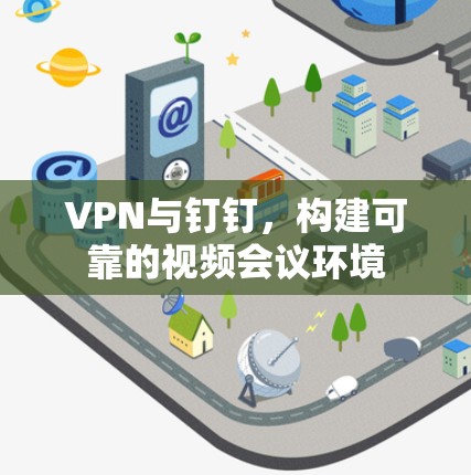 VPN与钉钉,构建可靠的视频会议环境