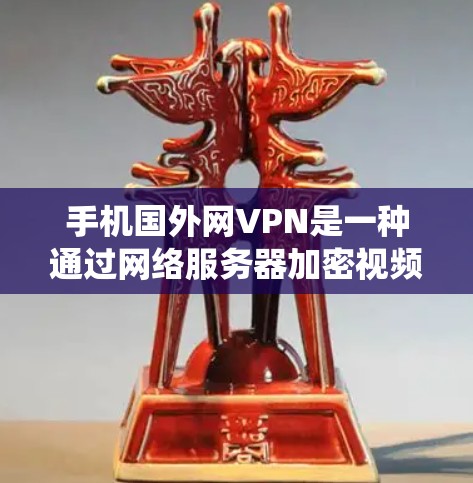 手机国外网VPN是一种通过网络服务器加密视频流来提供视频流服务的网络服务。它不同于传统的VPN，更注重视频的加密和实时传输。以下是一些关于国外网VPN的有用信息