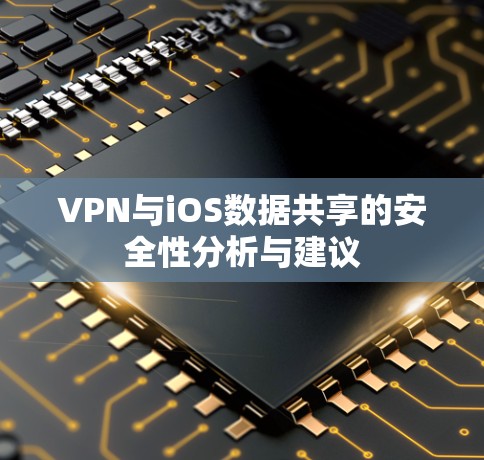 VPN与iOS数据共享的安全性分析与建议