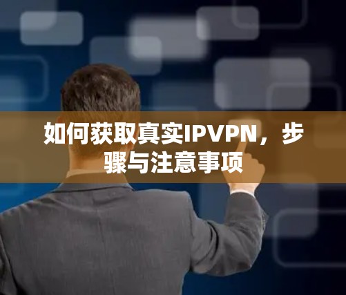 如何获取真实IPVPN,步骤与注意事项