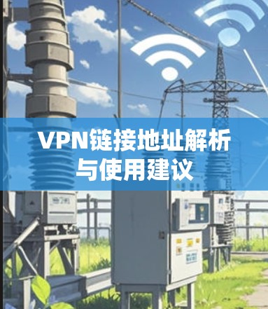 VPN链接地址解析与使用建议