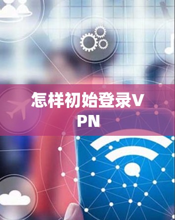 怎样初始登录VPN