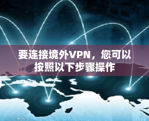 要连接境外VPN，您可以按照以下步骤操作