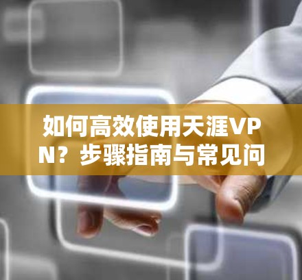 如何高效使用天涯VPN？步骤指南与常见问题解答