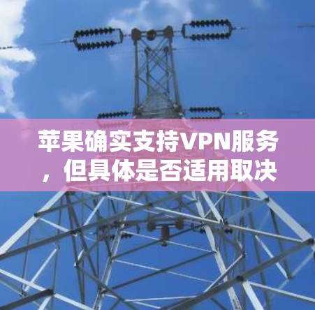 苹果确实支持VPN服务，但具体是否适用取决于您使用的设备和目标网络。以下是关于苹果VPN的一些信息