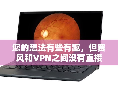 您的想法有些有趣，但赛风和VPN之间没有直接的联系。不过，如果需要一个类似赛风的词汇或短语，可以考虑以下几种可能性