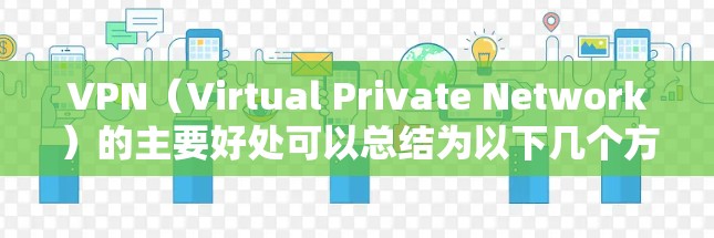 VPN（Virtual Private Network）的主要好处可以总结为以下几个方面
