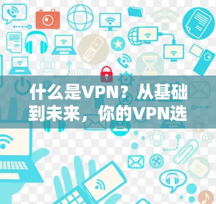 什么是VPN？从基础到未来，你的VPN选择指南
