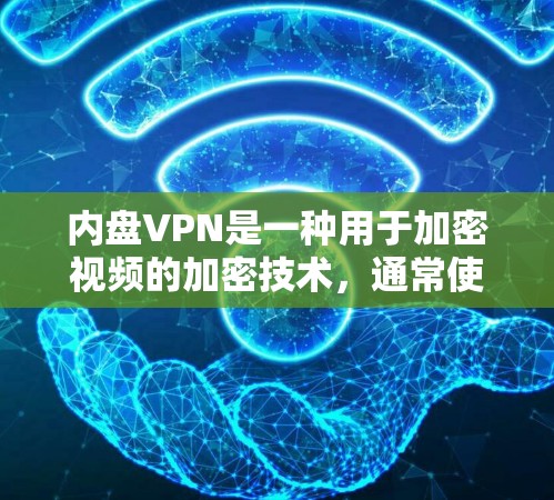 内盘VPN是一种用于加密视频的加密技术，通常使用内盘存储加密后的视频片段。以下是对内盘VPN的详细总结