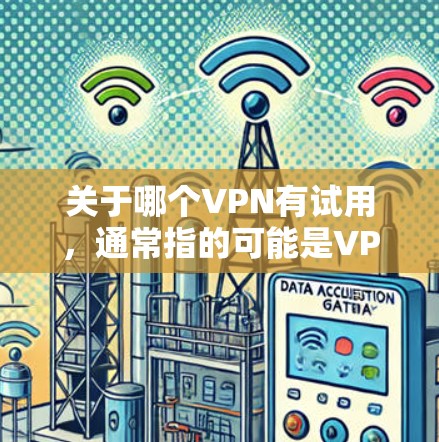 关于哪个VPN有试用，通常指的可能是VPN软件，但也可能指的是特定的VPN服务或平台。以下是一些常见的VPN软件及其试用信息