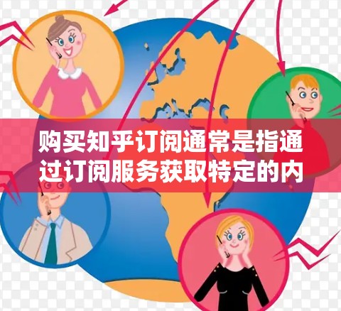购买知乎订阅通常是指通过订阅服务获取特定的内容和资源，如课程、文章、视频等。以下是一些常见的购买方式和注意事项