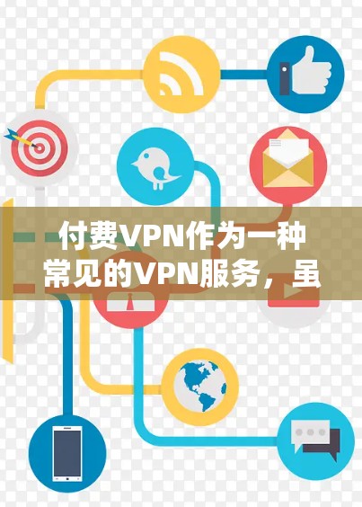 付费VPN作为一种常见的VPN服务，虽然有其独特的优势，但也并非所有用户都需要付费。以下是对付费VPN的详细分析，包括其优点、潜在问题以及适用场景