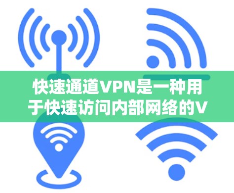 快速通道VPN是一种用于快速访问内部网络的VPN服务，通常用于团队协作、文件传输和远程人员访问等场景。以下是关于快速通道VPN的一些关键信息和建议