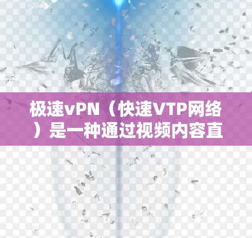 极速vPN（快速VTP网络）是一种通过视频内容直接传输到移动设备，用户通过网络访问视频内容的技术。以下是极速vPN的使用步骤和详细说明