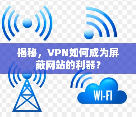 揭秘，VPN如何成为屏蔽网站的利器？