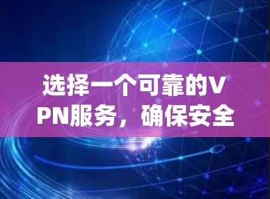 选择一个可靠的VPN服务，确保安全性和适用性，是连接 securely的开始。以下是一个清晰的指南，帮助你选择合适的VPN