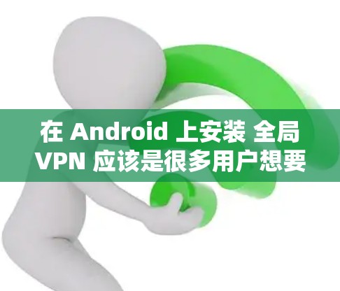 在 Android 上安装 全局VPN 应该是很多用户想要的功能之一,因为它可以帮助他们更好地管理网络流量、保护隐私以及提升安全性。以下是一些适合 Android 用户的全局VPN软件推荐