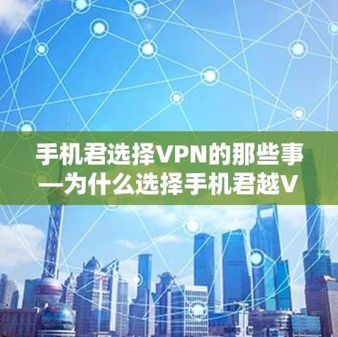 手机君选择VPN的那些事—为什么选择手机君越VPN，你值得这样做