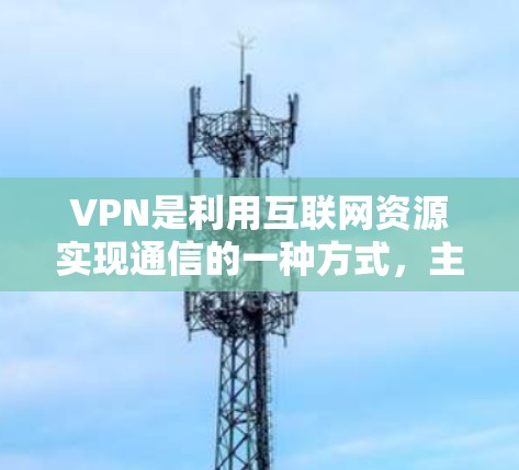 VPN是利用互联网资源实现通信的一种方式,主要通过加密传输数据来保护隐私和安全。以下是关于为什么可以VPN的详细解释