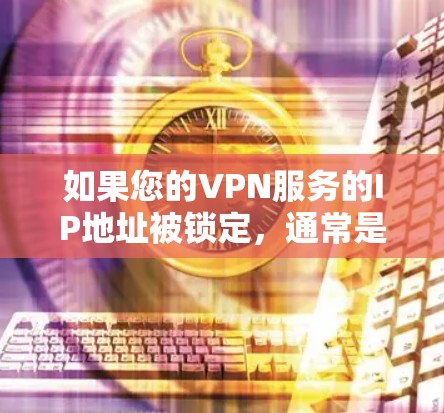 如果您的VPN服务的IP地址被锁定，通常是因为VPN服务器被锁定了。以下是一些可能的原因和解决方法