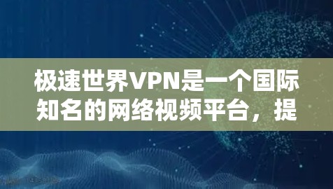极速世界VPN是一个国际知名的网络视频平台,提供各种VPN服务。如果您正在寻找如何进行极速世界VPN充值的步骤,以下是一些关键信息和注意事项