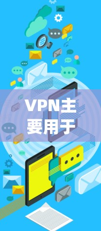 VPN主要用于保护用户和设备的安全,防止网络攻击和恶意软件的传播。它本身并不是一个删除文件或记录的工具,而是提供了一个网络空间,允许用户在安全的环境中进行网络连接和 accessing内容