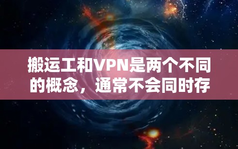 搬运工和VPN是两个不同的概念，通常不会同时存在。搬运工主要指的是帮助搬运货物或物品的专业人员，如搬运工、快递员等。而VPN则是提供虚拟网络服务的网络服务提供商，用于在线连接和访问网络服务
