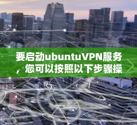 要启动ubuntuVPN服务,您可以按照以下步骤操作