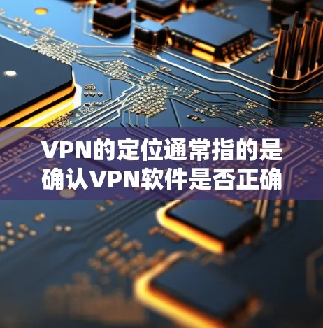 VPN的定位通常指的是确认VPN软件是否正确安装和配置，以及是否正确加载VPN设置。以下是一些常见问题及解决方法