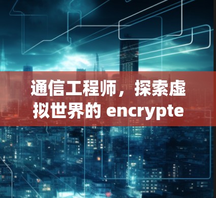 通信工程师，探索虚拟世界的 encrypted 传输与通信之试用