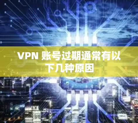 VPN 账号过期通常有以下几种原因
