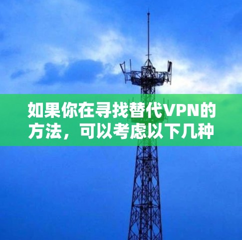如果你在寻找替代VPN的方法，可以考虑以下几种方式
