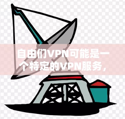自由们VPN可能是一个特定的VPN服务，可能与某个特定的项目或组织有关，如自由们是一个组织，可能提供相关的VPN功能。以下是对自由们VPN及其相关的教程的总结