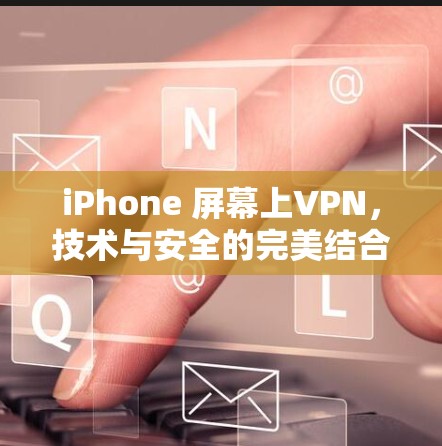 iPhone 屏幕上VPN，技术与安全的完美结合
