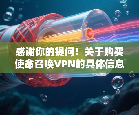 感谢你的提问！关于购买使命召唤VPN的具体信息，我需要了解以下几点