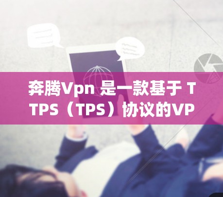 奔腾Vpn 是一款基于 TTPS（TPS）协议的VPN服务，旨在提供安全、高效的网络连接。以下是对奔腾Vpn的详细介绍